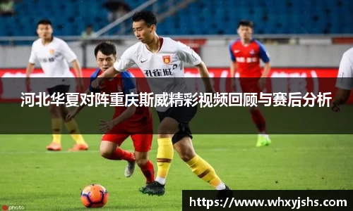 河北华夏对阵重庆斯威精彩视频回顾与赛后分析