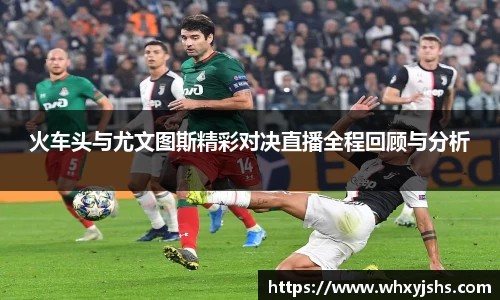 火车头与尤文图斯精彩对决直播全程回顾与分析