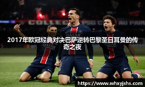 2017年欧冠经典对决巴萨逆转巴黎圣日耳曼的传奇之夜